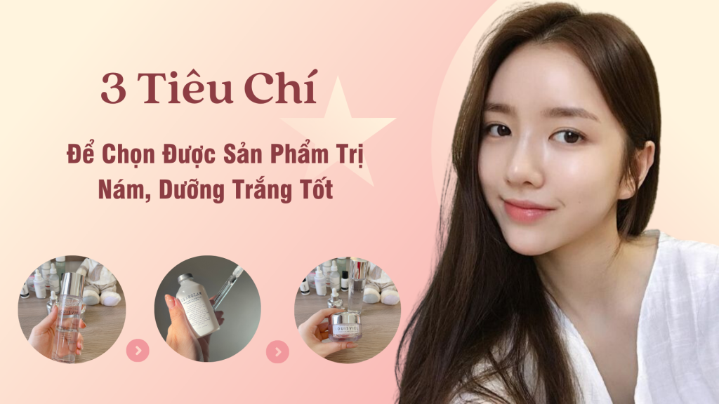 3 Tiêu chí nhất định không được bỏ qua để chọn được sản phẩm trị nám, dưỡng trắng tốt